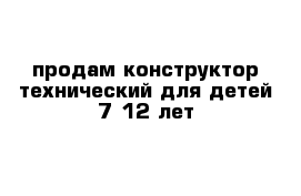 продам конструктор технический для детей 7-12 лет 